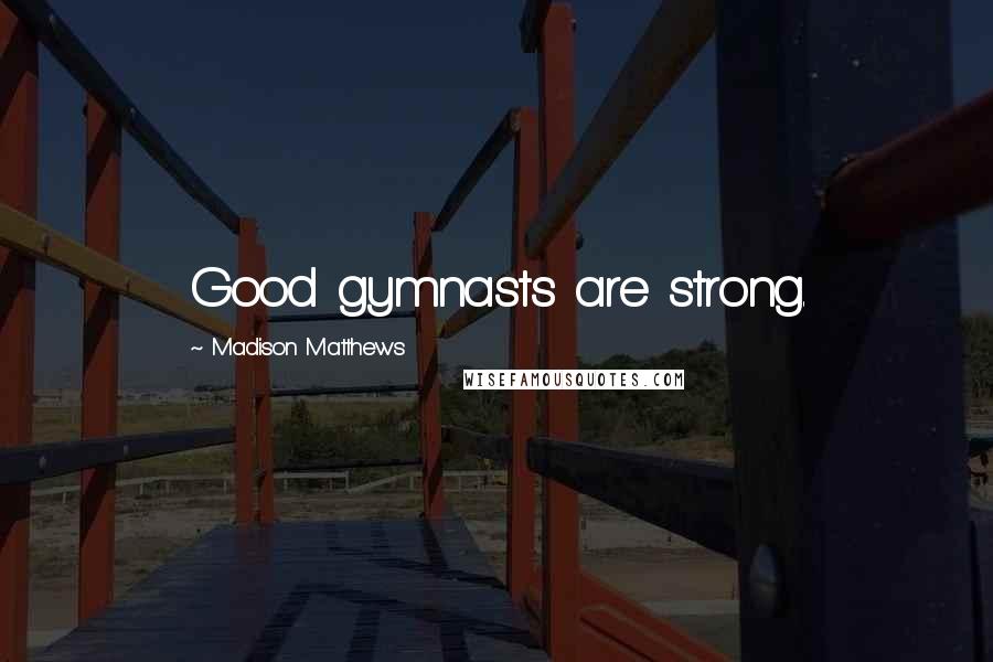 Madison Matthews Quotes: Good gymnasts are strong.