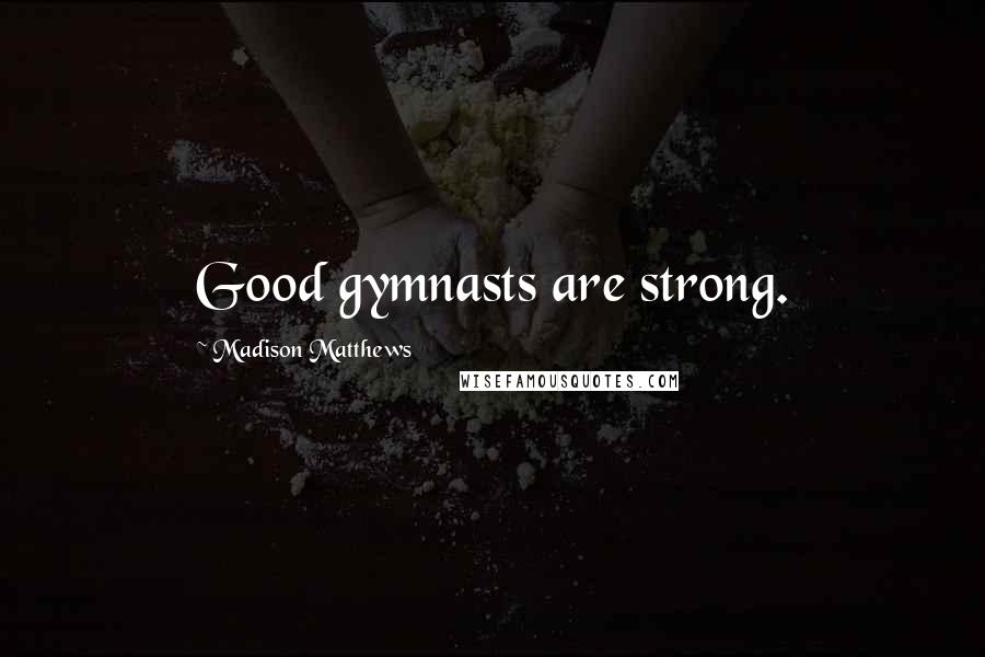 Madison Matthews Quotes: Good gymnasts are strong.