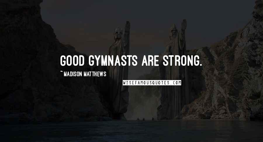Madison Matthews Quotes: Good gymnasts are strong.