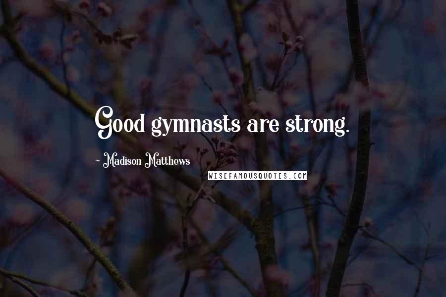 Madison Matthews Quotes: Good gymnasts are strong.