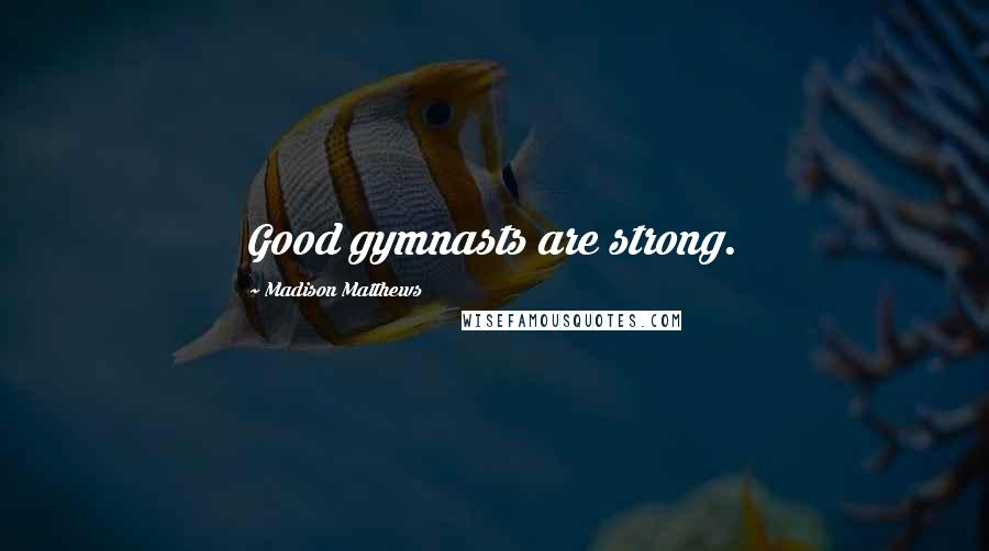 Madison Matthews Quotes: Good gymnasts are strong.