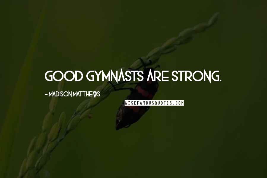 Madison Matthews Quotes: Good gymnasts are strong.