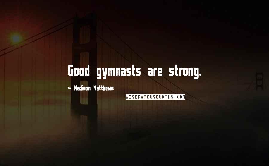 Madison Matthews Quotes: Good gymnasts are strong.