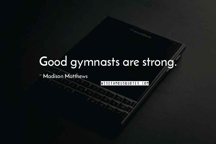 Madison Matthews Quotes: Good gymnasts are strong.