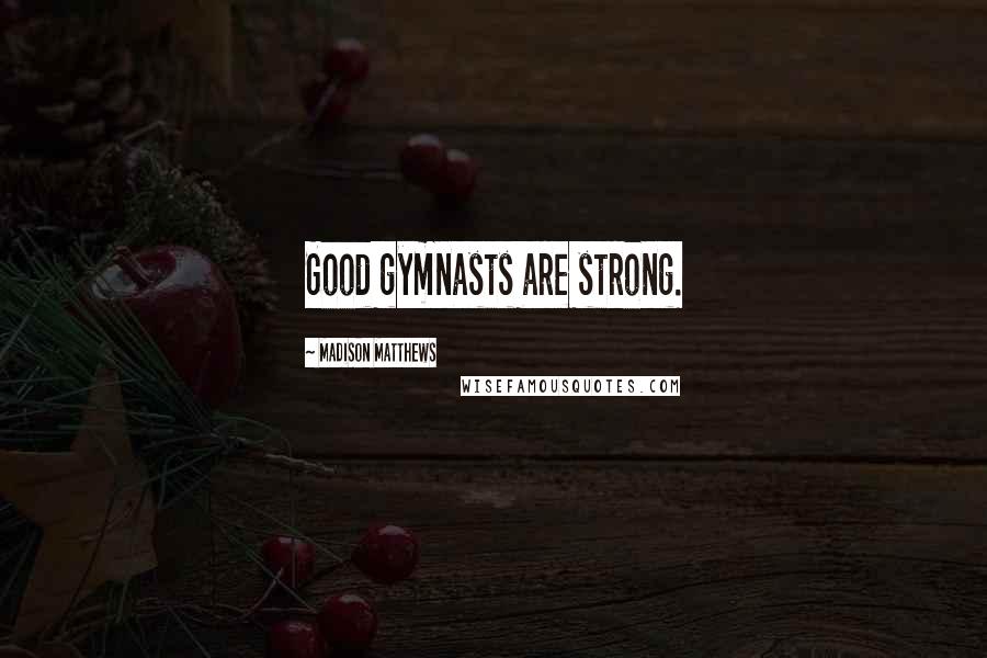 Madison Matthews Quotes: Good gymnasts are strong.