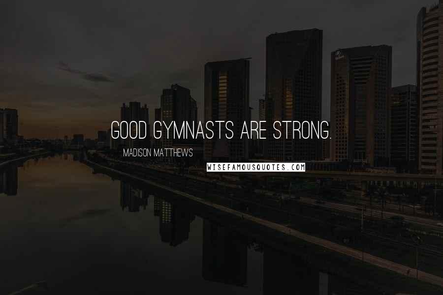 Madison Matthews Quotes: Good gymnasts are strong.