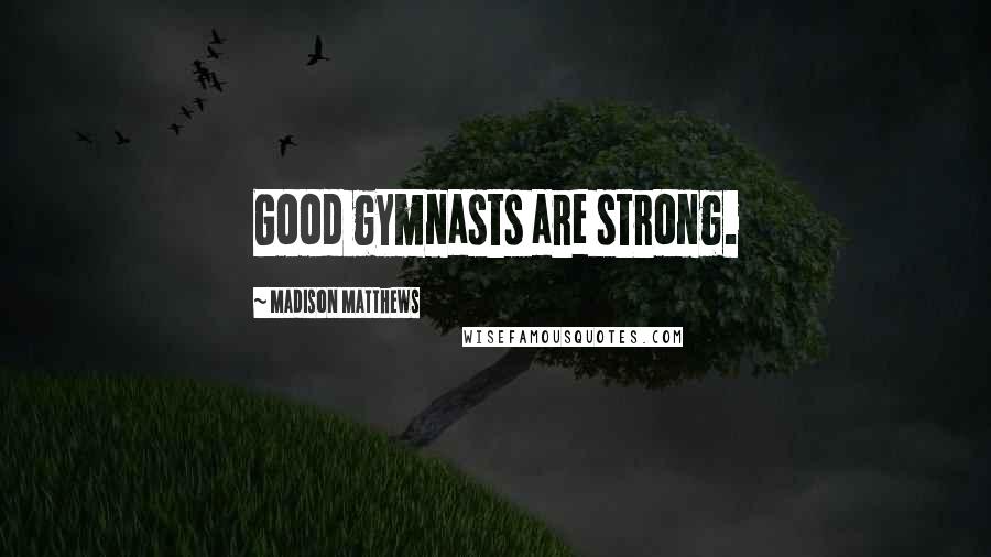 Madison Matthews Quotes: Good gymnasts are strong.