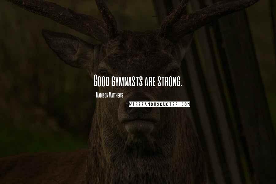 Madison Matthews Quotes: Good gymnasts are strong.