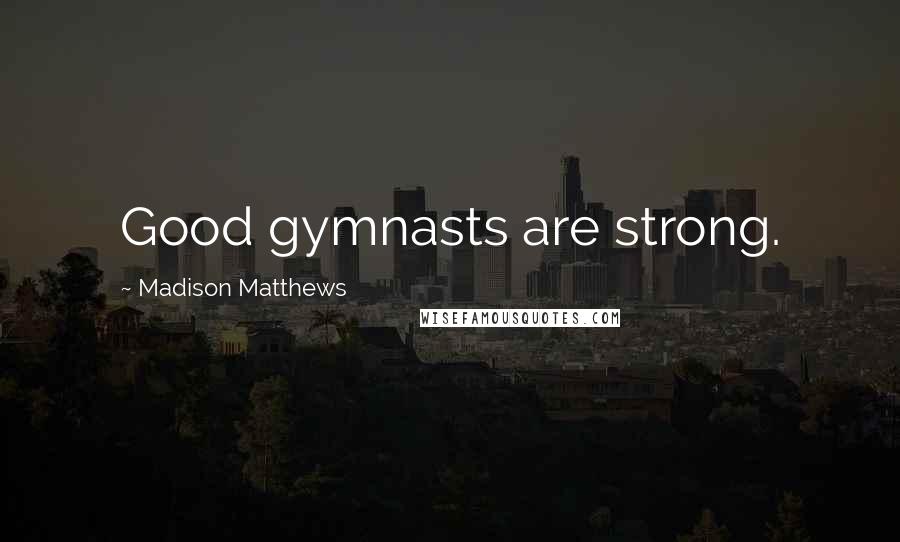 Madison Matthews Quotes: Good gymnasts are strong.