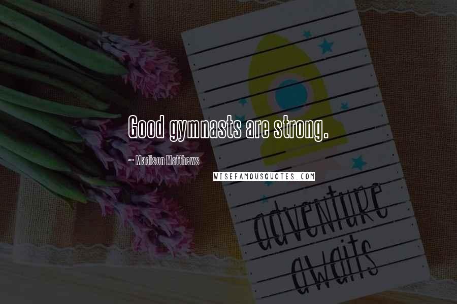 Madison Matthews Quotes: Good gymnasts are strong.