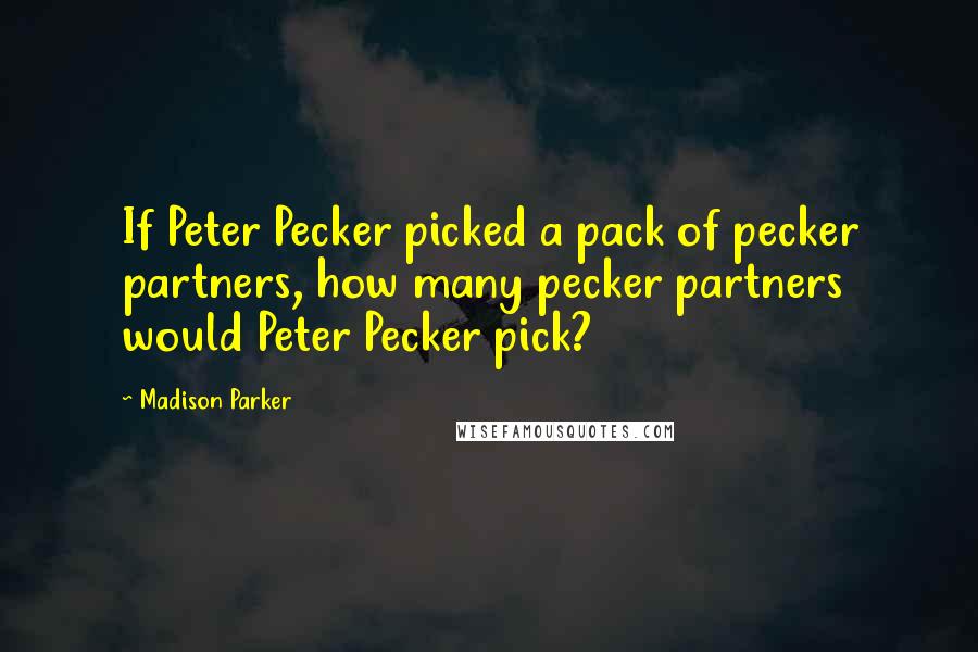 Madison Parker Quotes: If Peter Pecker picked a pack of pecker partners, how many pecker partners would Peter Pecker pick?