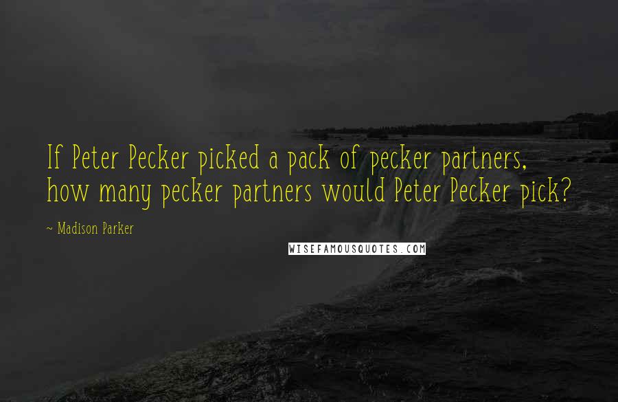 Madison Parker Quotes: If Peter Pecker picked a pack of pecker partners, how many pecker partners would Peter Pecker pick?