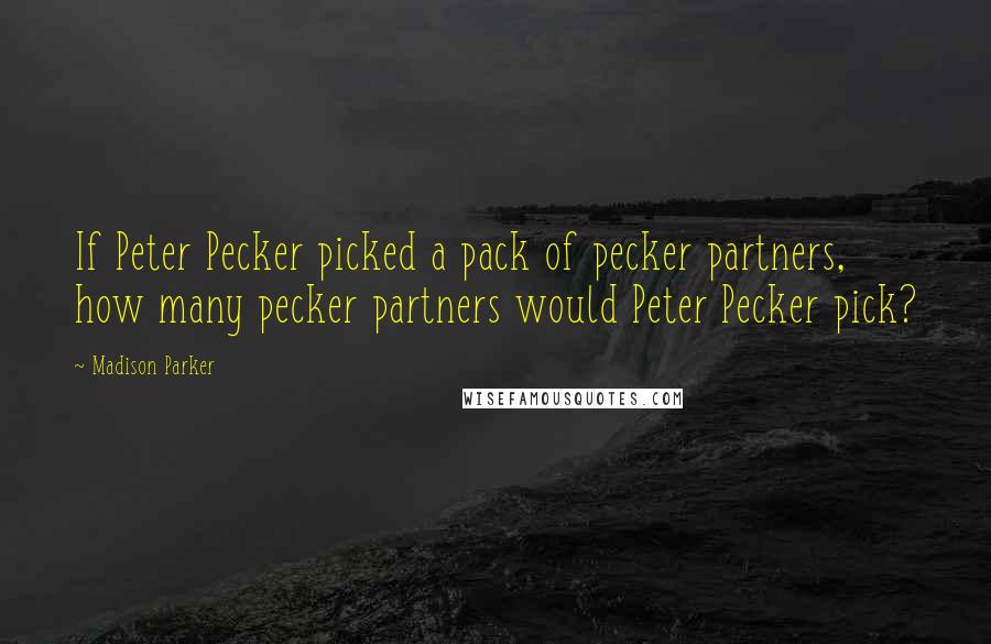 Madison Parker Quotes: If Peter Pecker picked a pack of pecker partners, how many pecker partners would Peter Pecker pick?