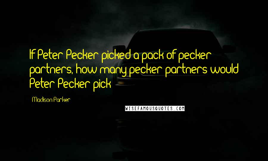 Madison Parker Quotes: If Peter Pecker picked a pack of pecker partners, how many pecker partners would Peter Pecker pick?