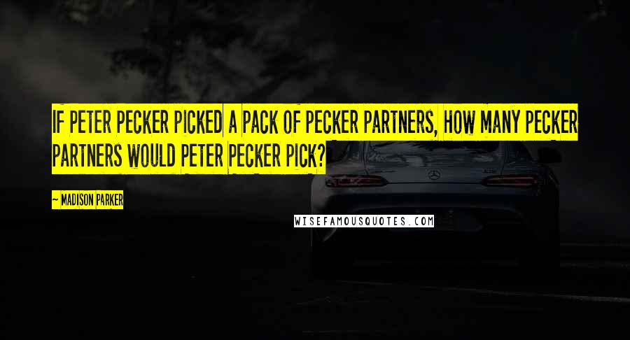 Madison Parker Quotes: If Peter Pecker picked a pack of pecker partners, how many pecker partners would Peter Pecker pick?