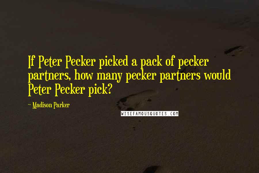 Madison Parker Quotes: If Peter Pecker picked a pack of pecker partners, how many pecker partners would Peter Pecker pick?