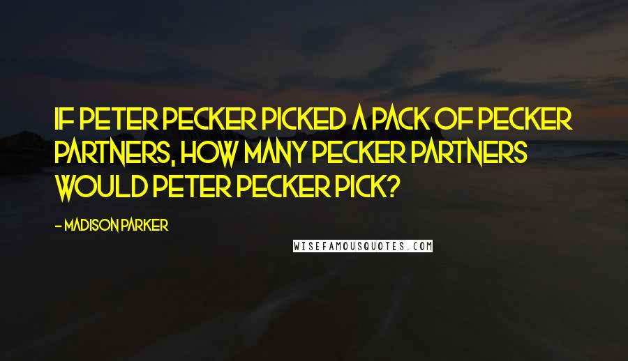 Madison Parker Quotes: If Peter Pecker picked a pack of pecker partners, how many pecker partners would Peter Pecker pick?