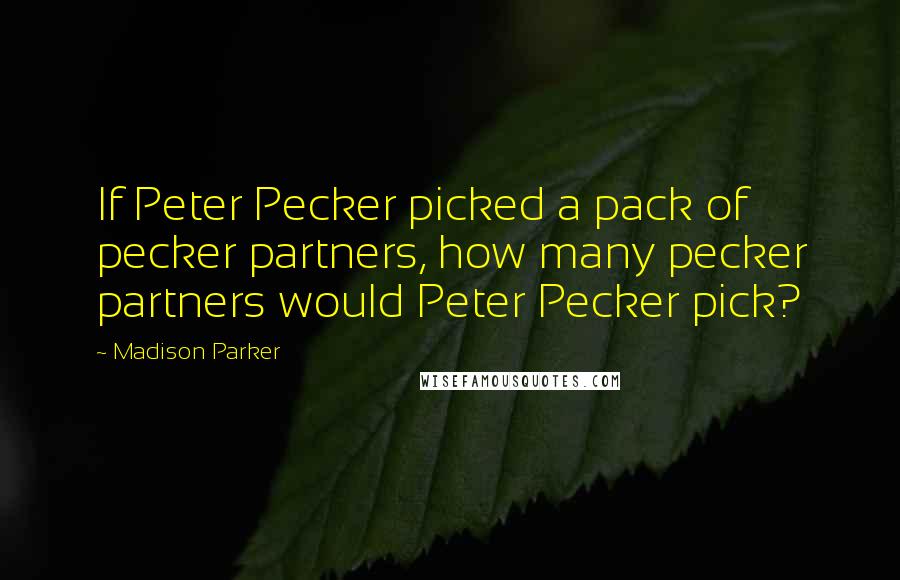 Madison Parker Quotes: If Peter Pecker picked a pack of pecker partners, how many pecker partners would Peter Pecker pick?