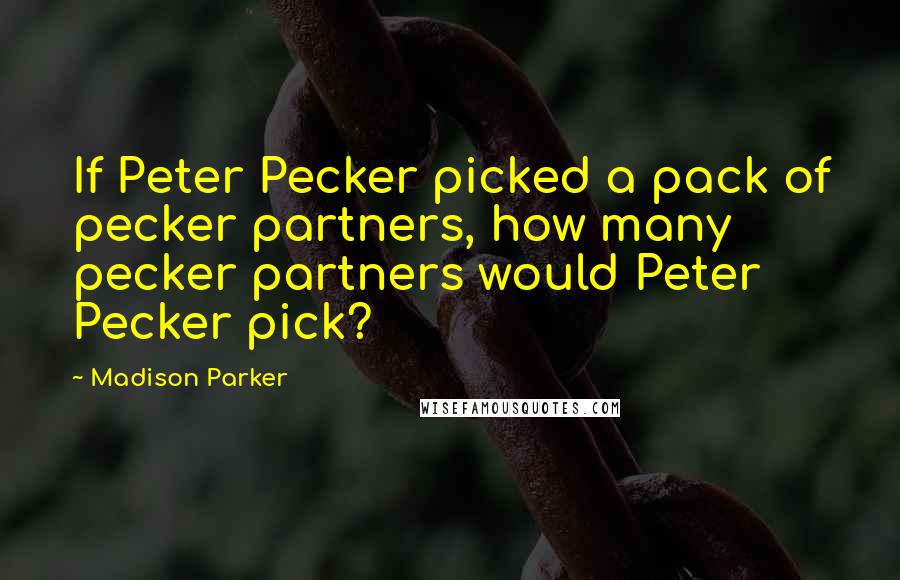 Madison Parker Quotes: If Peter Pecker picked a pack of pecker partners, how many pecker partners would Peter Pecker pick?