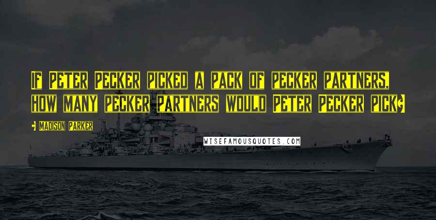 Madison Parker Quotes: If Peter Pecker picked a pack of pecker partners, how many pecker partners would Peter Pecker pick?