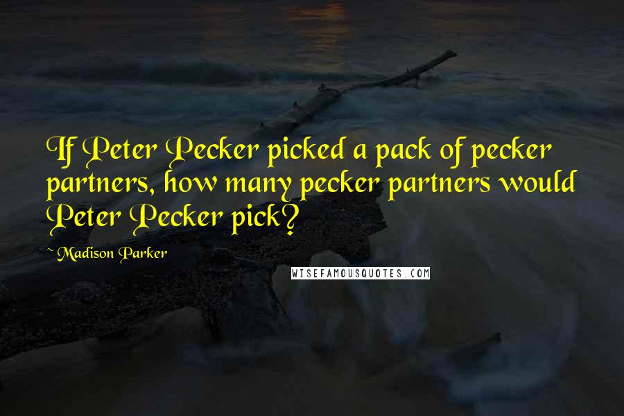 Madison Parker Quotes: If Peter Pecker picked a pack of pecker partners, how many pecker partners would Peter Pecker pick?