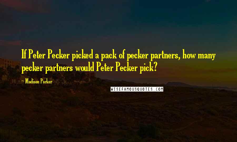 Madison Parker Quotes: If Peter Pecker picked a pack of pecker partners, how many pecker partners would Peter Pecker pick?