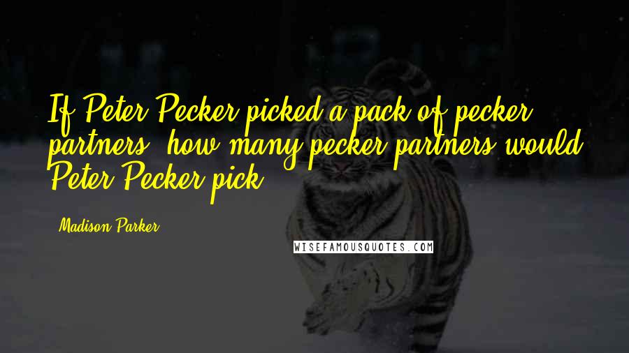 Madison Parker Quotes: If Peter Pecker picked a pack of pecker partners, how many pecker partners would Peter Pecker pick?
