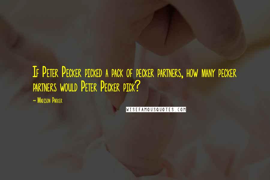 Madison Parker Quotes: If Peter Pecker picked a pack of pecker partners, how many pecker partners would Peter Pecker pick?