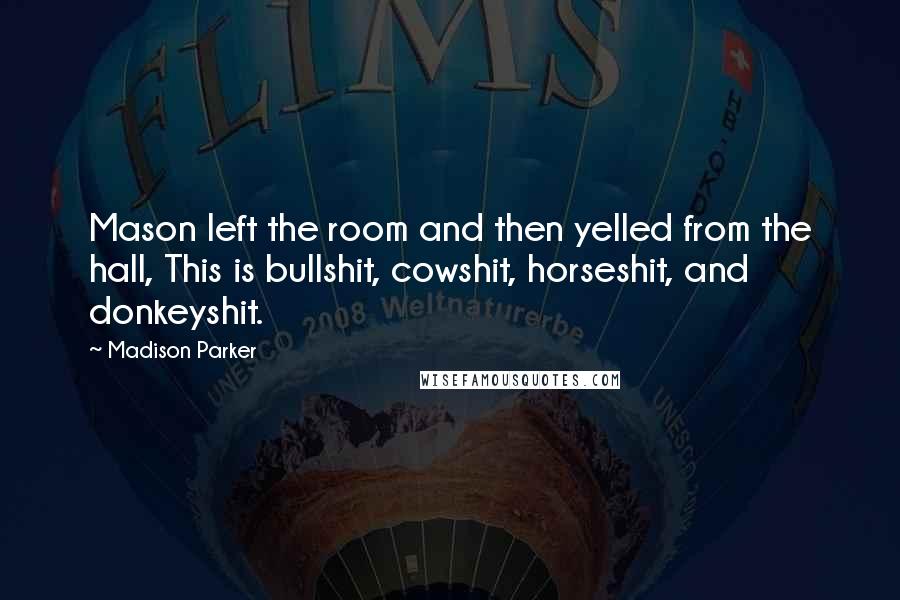 Madison Parker Quotes: Mason left the room and then yelled from the hall, This is bullshit, cowshit, horseshit, and donkeyshit.