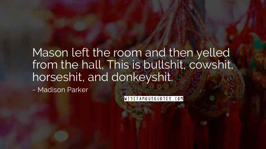 Madison Parker Quotes: Mason left the room and then yelled from the hall, This is bullshit, cowshit, horseshit, and donkeyshit.