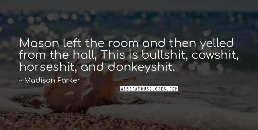 Madison Parker Quotes: Mason left the room and then yelled from the hall, This is bullshit, cowshit, horseshit, and donkeyshit.