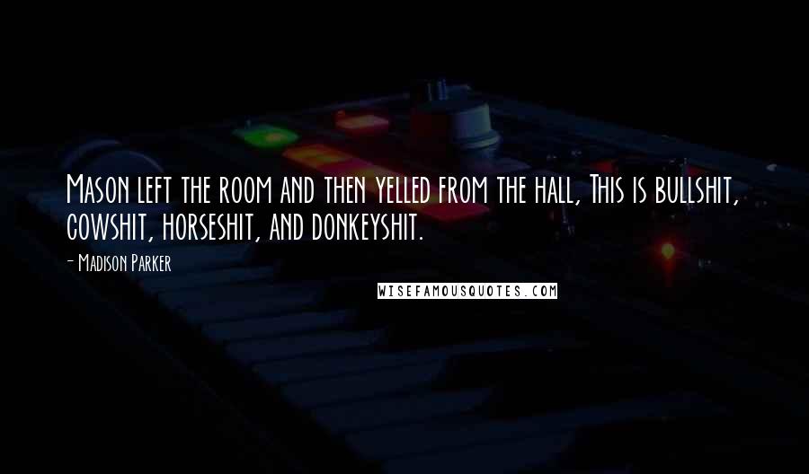 Madison Parker Quotes: Mason left the room and then yelled from the hall, This is bullshit, cowshit, horseshit, and donkeyshit.