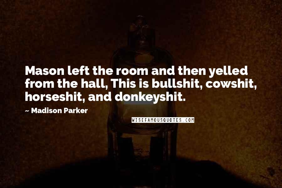 Madison Parker Quotes: Mason left the room and then yelled from the hall, This is bullshit, cowshit, horseshit, and donkeyshit.
