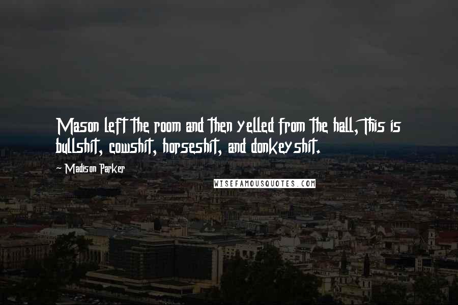 Madison Parker Quotes: Mason left the room and then yelled from the hall, This is bullshit, cowshit, horseshit, and donkeyshit.