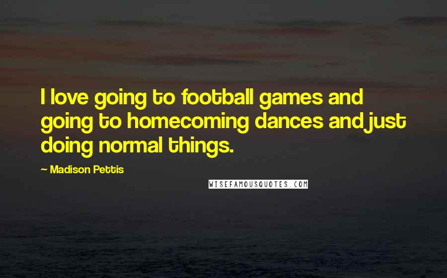 Madison Pettis Quotes: I love going to football games and going to homecoming dances and just doing normal things.