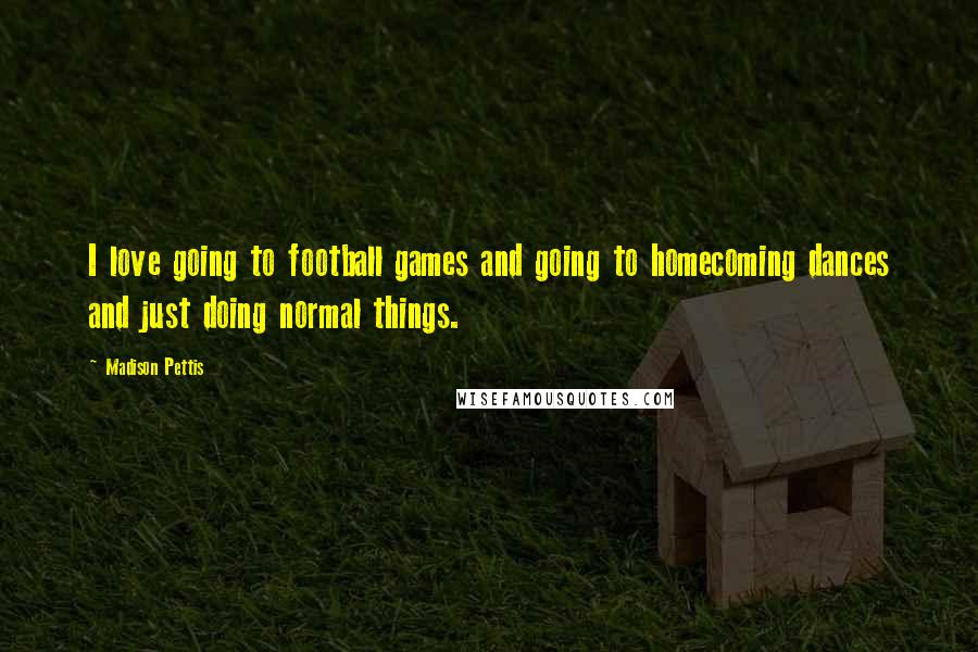 Madison Pettis Quotes: I love going to football games and going to homecoming dances and just doing normal things.