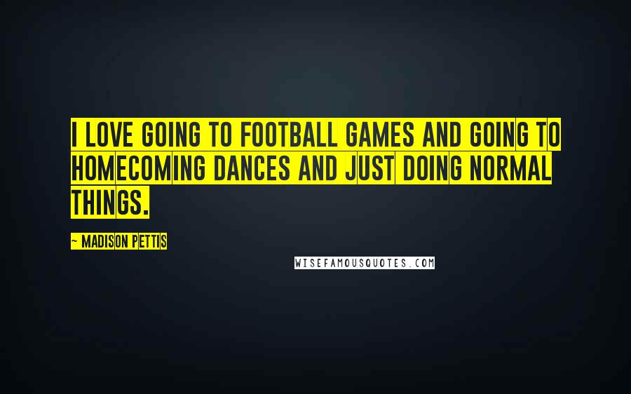 Madison Pettis Quotes: I love going to football games and going to homecoming dances and just doing normal things.