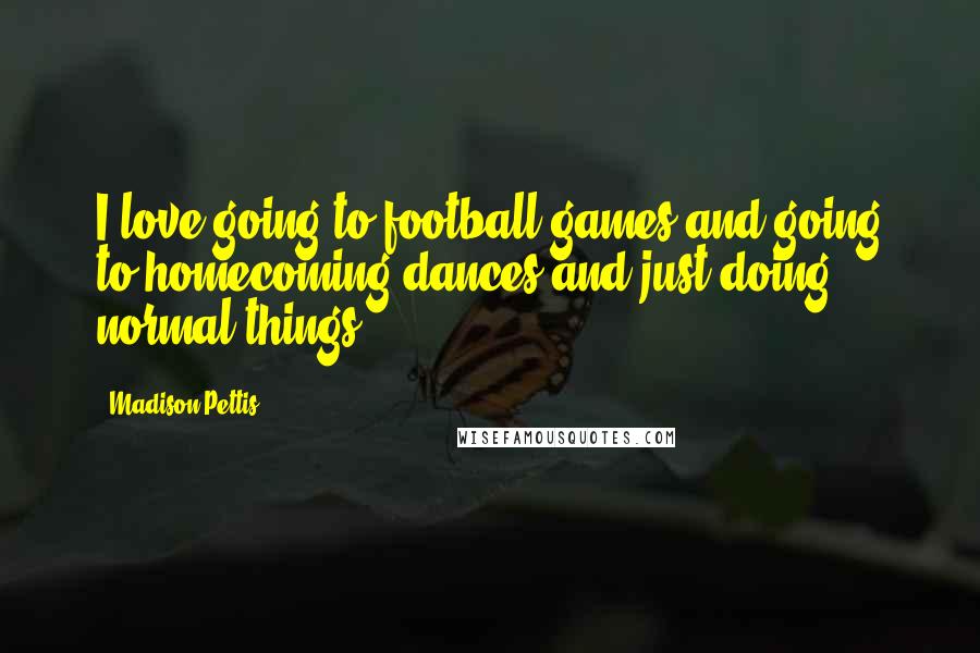 Madison Pettis Quotes: I love going to football games and going to homecoming dances and just doing normal things.