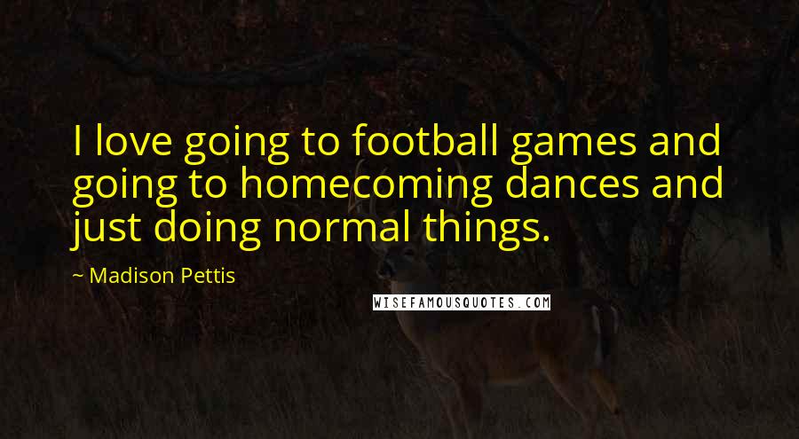 Madison Pettis Quotes: I love going to football games and going to homecoming dances and just doing normal things.