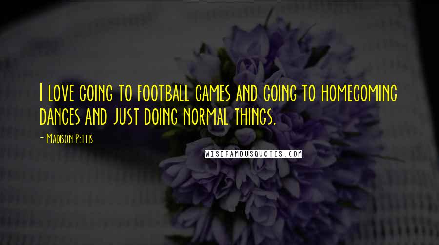 Madison Pettis Quotes: I love going to football games and going to homecoming dances and just doing normal things.