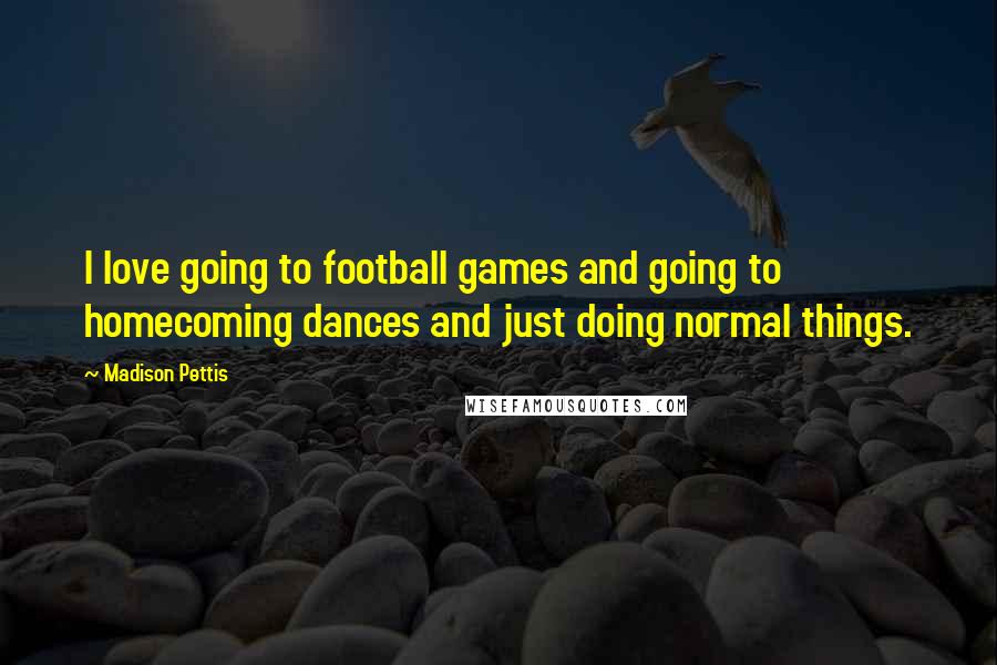 Madison Pettis Quotes: I love going to football games and going to homecoming dances and just doing normal things.