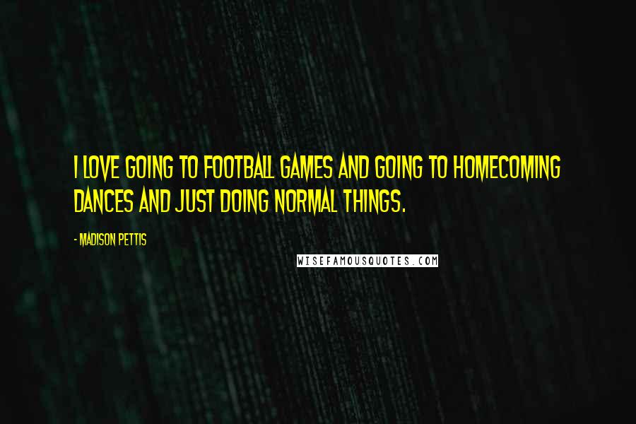 Madison Pettis Quotes: I love going to football games and going to homecoming dances and just doing normal things.