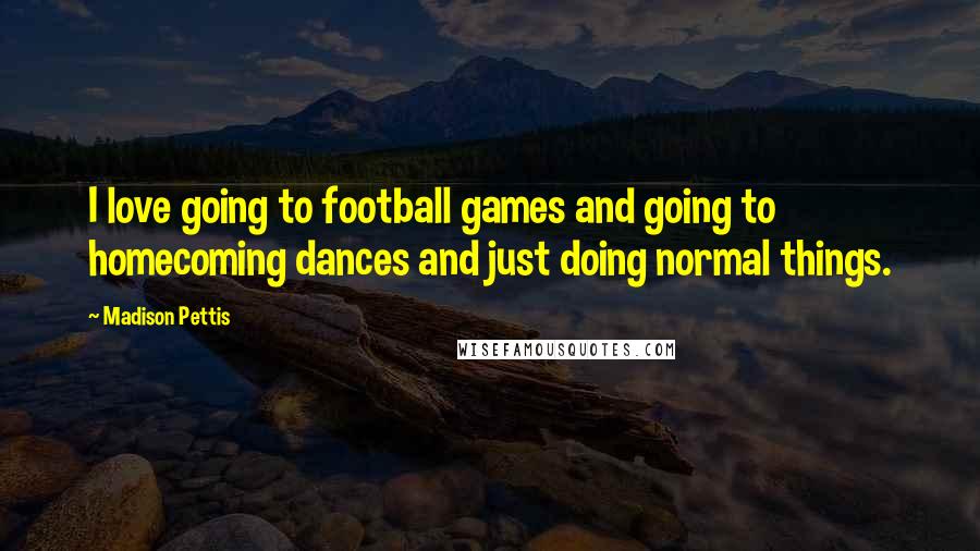 Madison Pettis Quotes: I love going to football games and going to homecoming dances and just doing normal things.