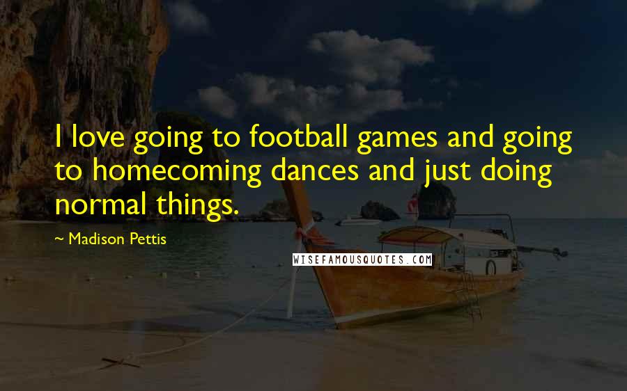 Madison Pettis Quotes: I love going to football games and going to homecoming dances and just doing normal things.