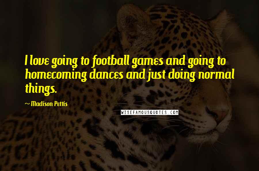 Madison Pettis Quotes: I love going to football games and going to homecoming dances and just doing normal things.