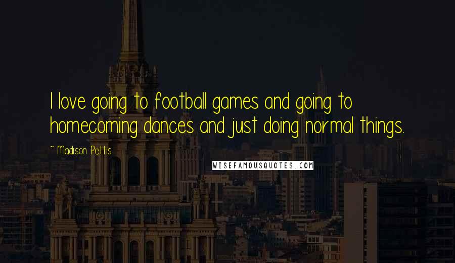 Madison Pettis Quotes: I love going to football games and going to homecoming dances and just doing normal things.