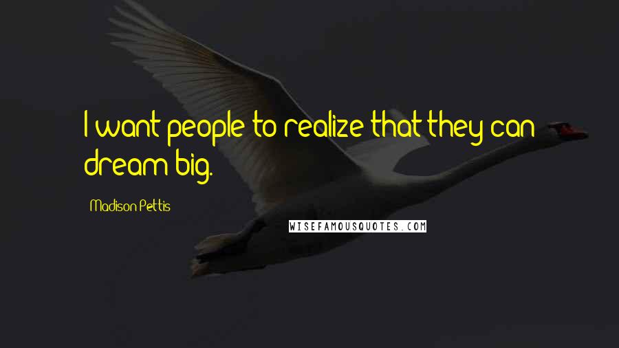 Madison Pettis Quotes: I want people to realize that they can dream big.