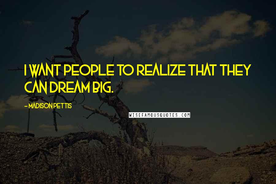 Madison Pettis Quotes: I want people to realize that they can dream big.