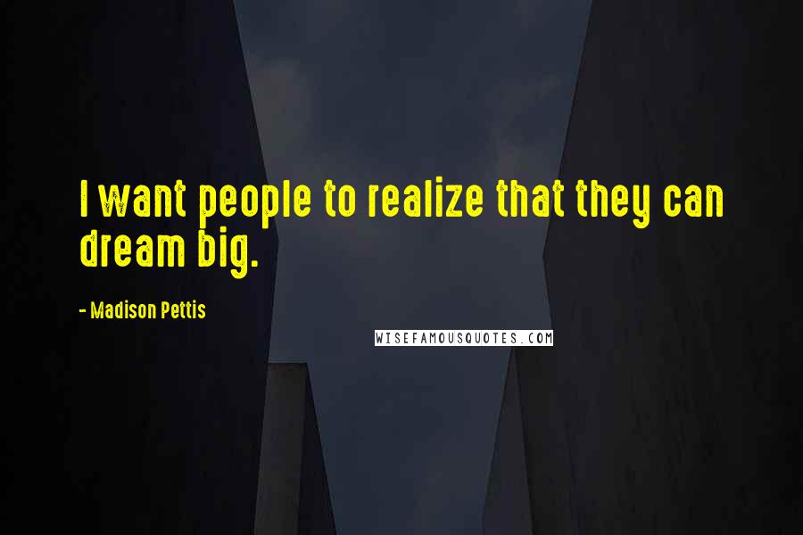 Madison Pettis Quotes: I want people to realize that they can dream big.