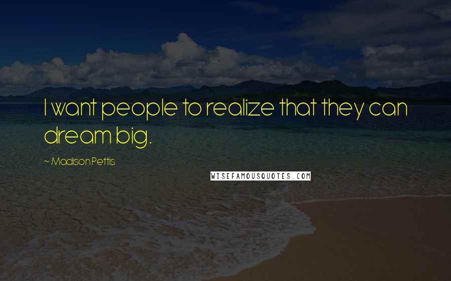 Madison Pettis Quotes: I want people to realize that they can dream big.
